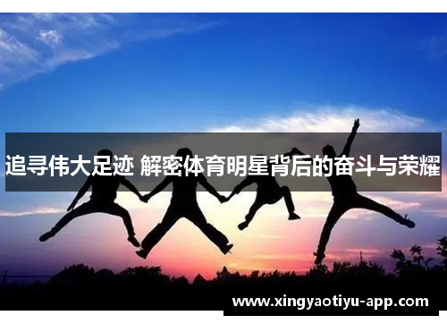 追寻伟大足迹 解密体育明星背后的奋斗与荣耀