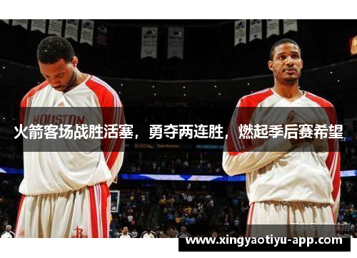 火箭客场战胜活塞，勇夺两连胜，燃起季后赛希望