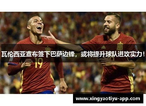瓦伦西亚宣布签下巴萨边锋，或将提升球队进攻实力！