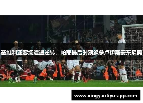 塞维利亚客场遭遇逆转，帕耶最后时刻绝杀卢伊斯安东尼奥