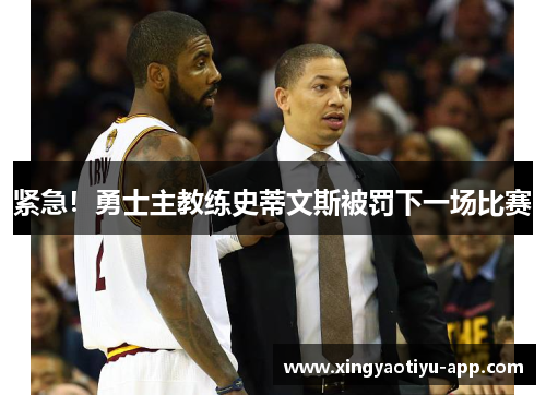 紧急！勇士主教练史蒂文斯被罚下一场比赛