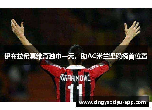 伊布拉希莫维奇独中一元，助AC米兰坚稳榜首位置